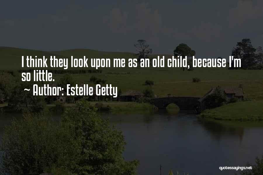 Estelle Getty Quotes: I Think They Look Upon Me As An Old Child, Because I'm So Little.