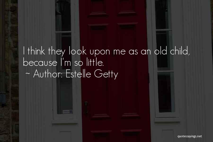 Estelle Getty Quotes: I Think They Look Upon Me As An Old Child, Because I'm So Little.