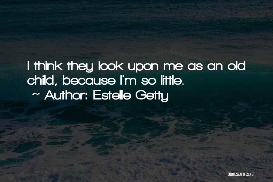 Estelle Getty Quotes: I Think They Look Upon Me As An Old Child, Because I'm So Little.