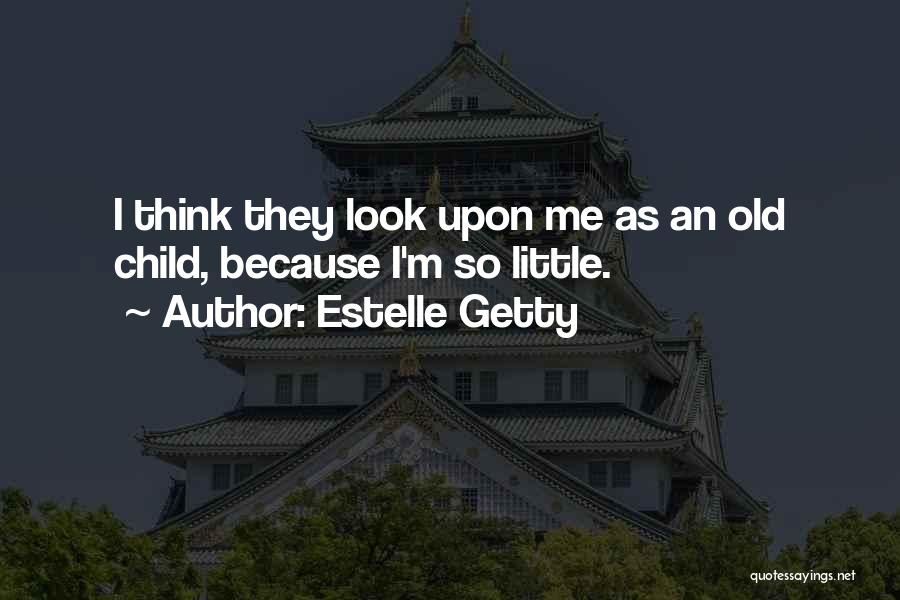 Estelle Getty Quotes: I Think They Look Upon Me As An Old Child, Because I'm So Little.