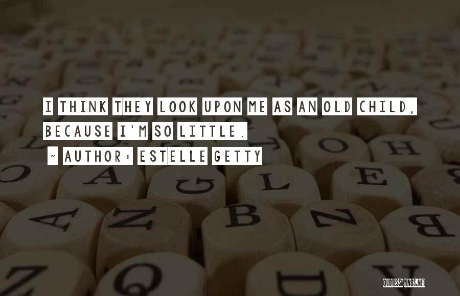 Estelle Getty Quotes: I Think They Look Upon Me As An Old Child, Because I'm So Little.