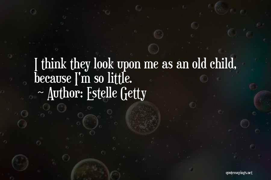 Estelle Getty Quotes: I Think They Look Upon Me As An Old Child, Because I'm So Little.