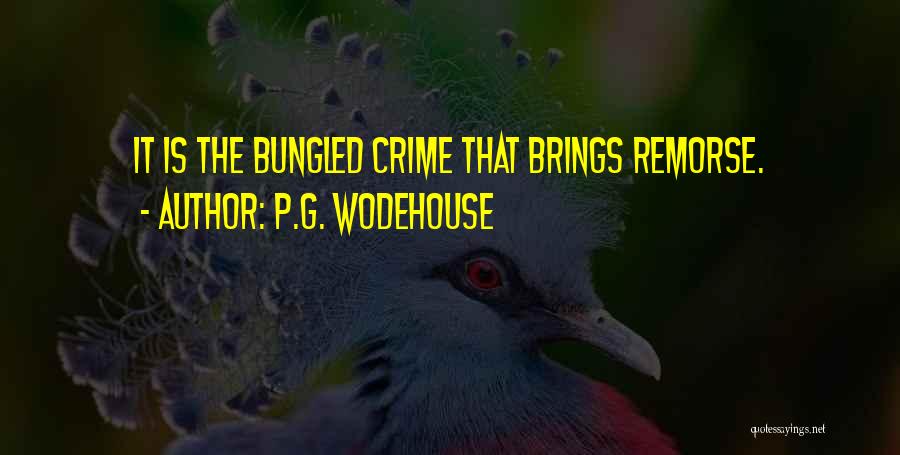 P.G. Wodehouse Quotes: It Is The Bungled Crime That Brings Remorse.