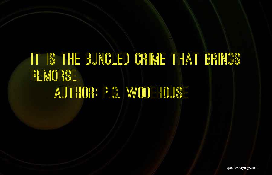 P.G. Wodehouse Quotes: It Is The Bungled Crime That Brings Remorse.