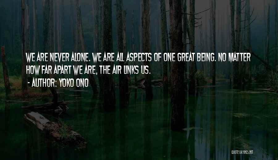 Yoko Ono Quotes: We Are Never Alone. We Are All Aspects Of One Great Being. No Matter How Far Apart We Are, The