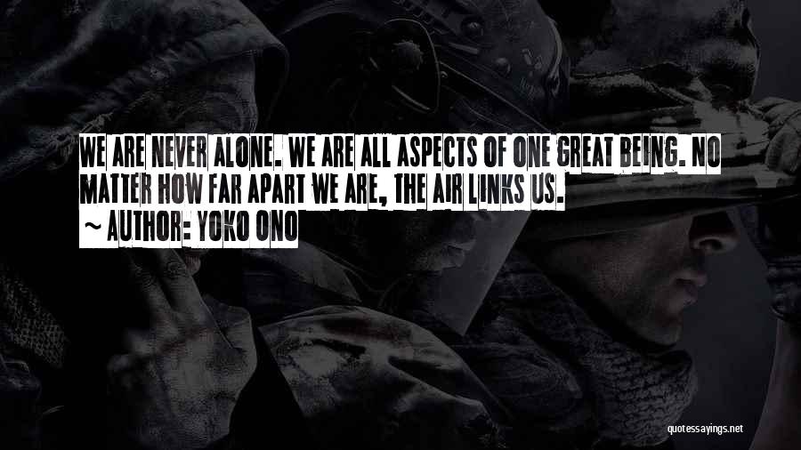 Yoko Ono Quotes: We Are Never Alone. We Are All Aspects Of One Great Being. No Matter How Far Apart We Are, The