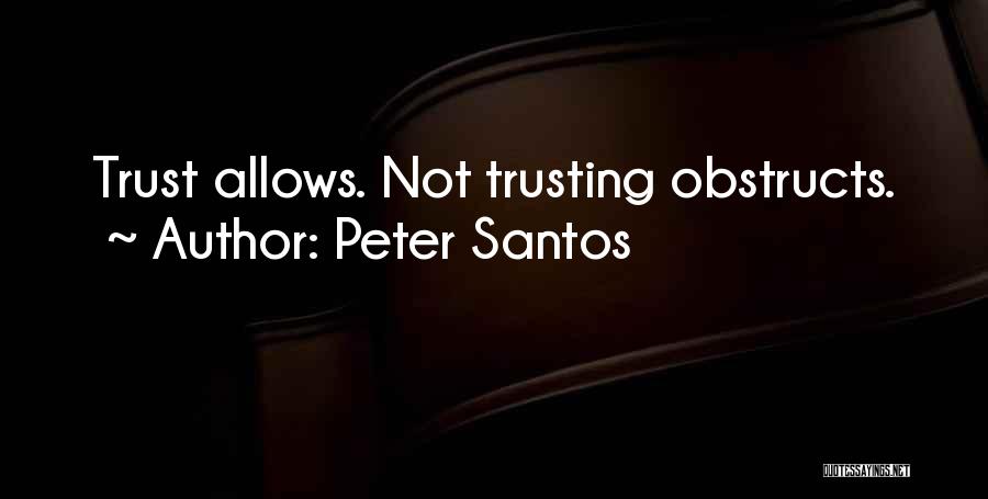 Peter Santos Quotes: Trust Allows. Not Trusting Obstructs.