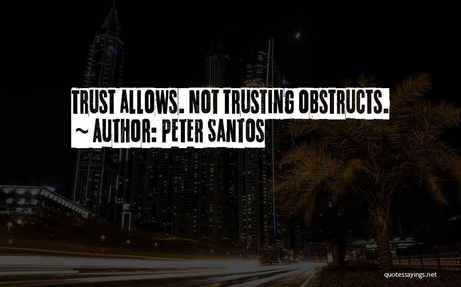 Peter Santos Quotes: Trust Allows. Not Trusting Obstructs.