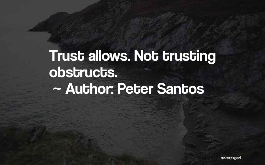 Peter Santos Quotes: Trust Allows. Not Trusting Obstructs.