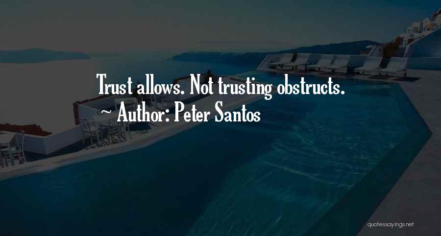 Peter Santos Quotes: Trust Allows. Not Trusting Obstructs.