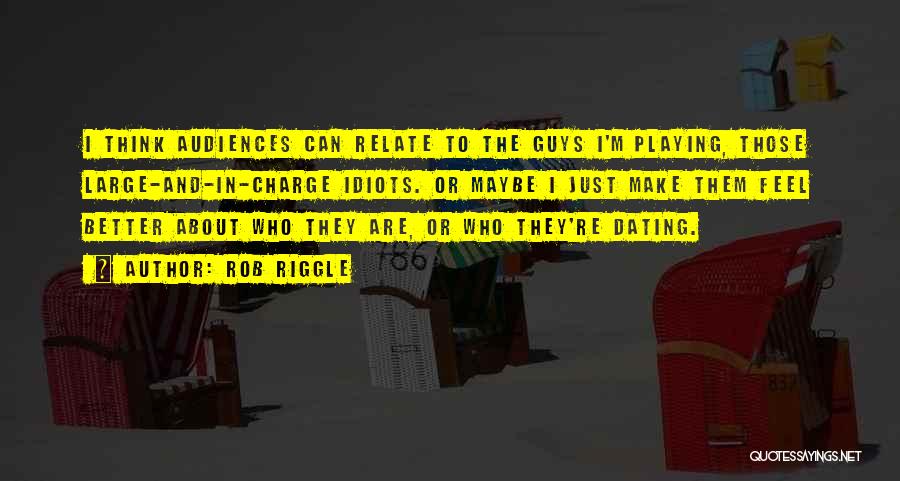 Rob Riggle Quotes: I Think Audiences Can Relate To The Guys I'm Playing, Those Large-and-in-charge Idiots. Or Maybe I Just Make Them Feel