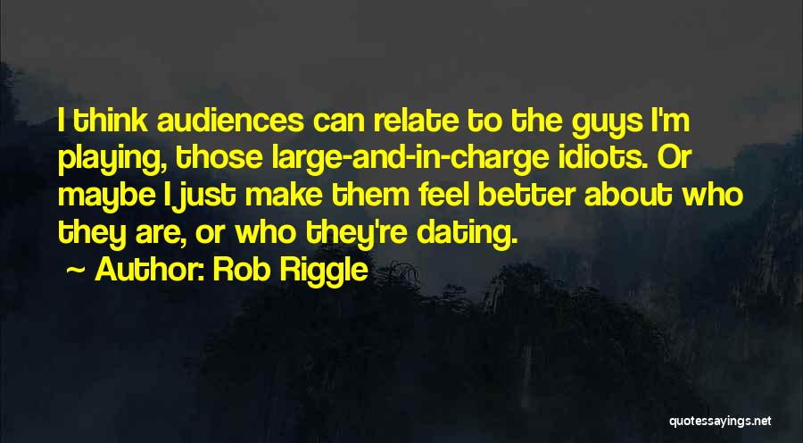 Rob Riggle Quotes: I Think Audiences Can Relate To The Guys I'm Playing, Those Large-and-in-charge Idiots. Or Maybe I Just Make Them Feel