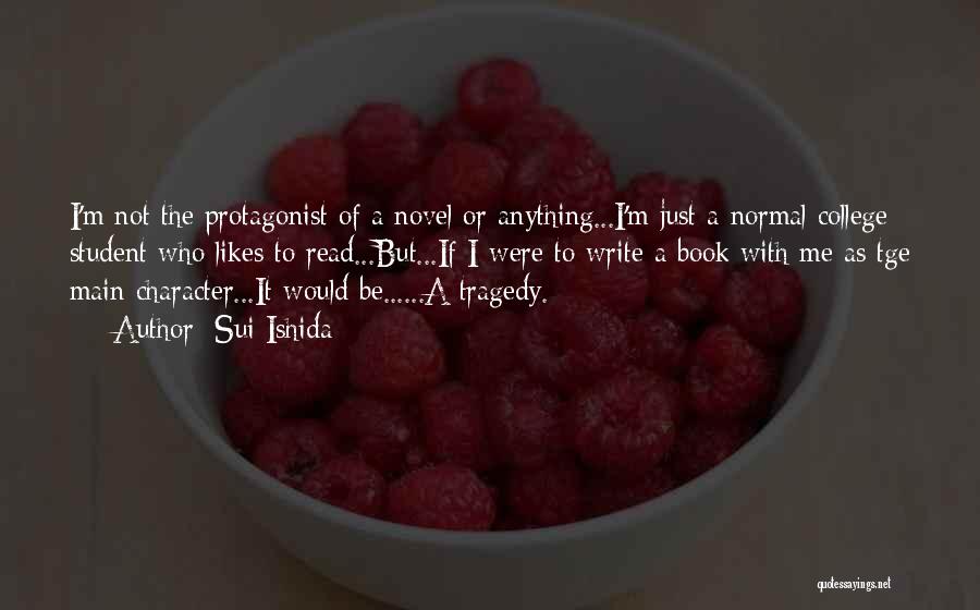 Sui Ishida Quotes: I'm Not The Protagonist Of A Novel Or Anything...i'm Just A Normal College Student Who Likes To Read...but...if I Were