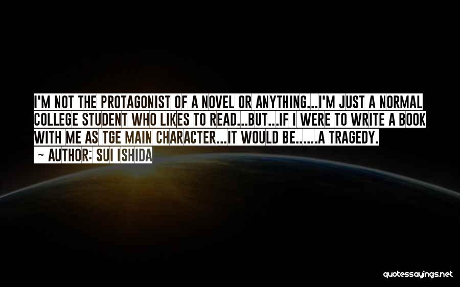 Sui Ishida Quotes: I'm Not The Protagonist Of A Novel Or Anything...i'm Just A Normal College Student Who Likes To Read...but...if I Were