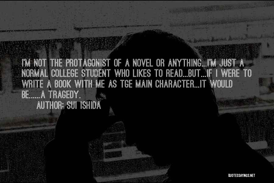 Sui Ishida Quotes: I'm Not The Protagonist Of A Novel Or Anything...i'm Just A Normal College Student Who Likes To Read...but...if I Were