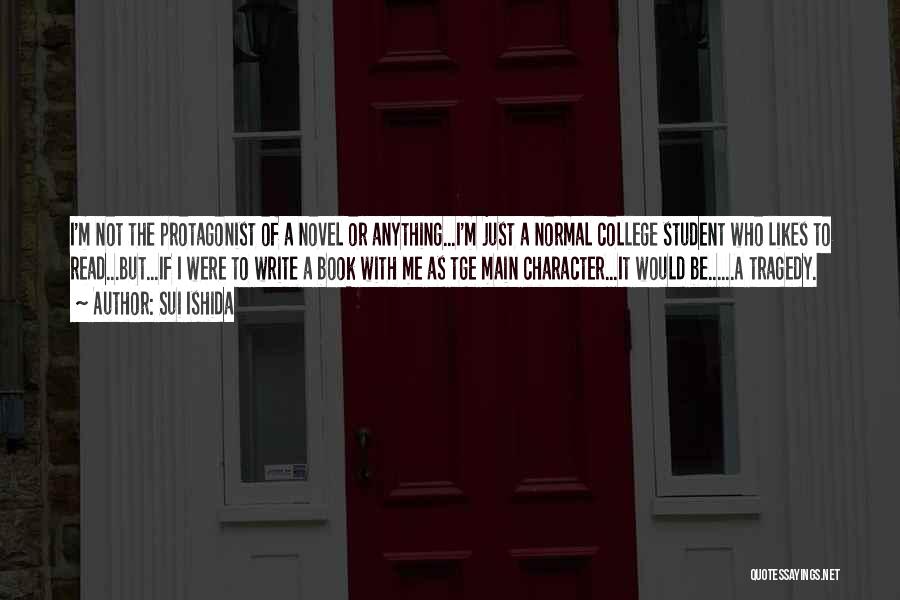 Sui Ishida Quotes: I'm Not The Protagonist Of A Novel Or Anything...i'm Just A Normal College Student Who Likes To Read...but...if I Were