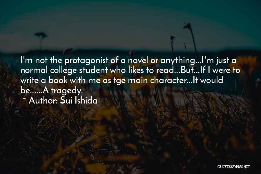 Sui Ishida Quotes: I'm Not The Protagonist Of A Novel Or Anything...i'm Just A Normal College Student Who Likes To Read...but...if I Were