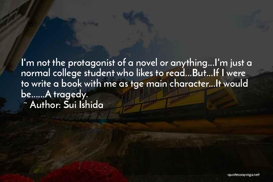 Sui Ishida Quotes: I'm Not The Protagonist Of A Novel Or Anything...i'm Just A Normal College Student Who Likes To Read...but...if I Were