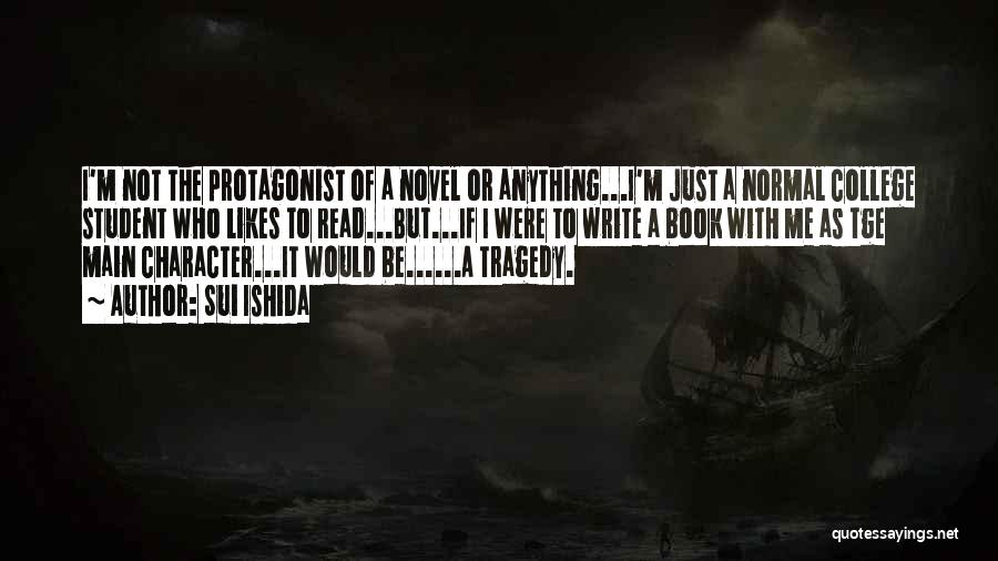 Sui Ishida Quotes: I'm Not The Protagonist Of A Novel Or Anything...i'm Just A Normal College Student Who Likes To Read...but...if I Were