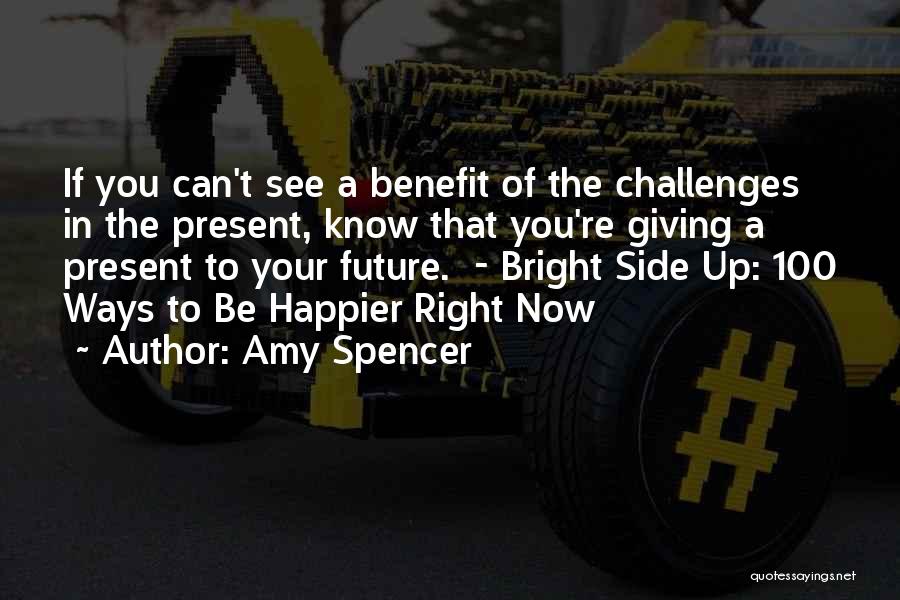 Amy Spencer Quotes: If You Can't See A Benefit Of The Challenges In The Present, Know That You're Giving A Present To Your