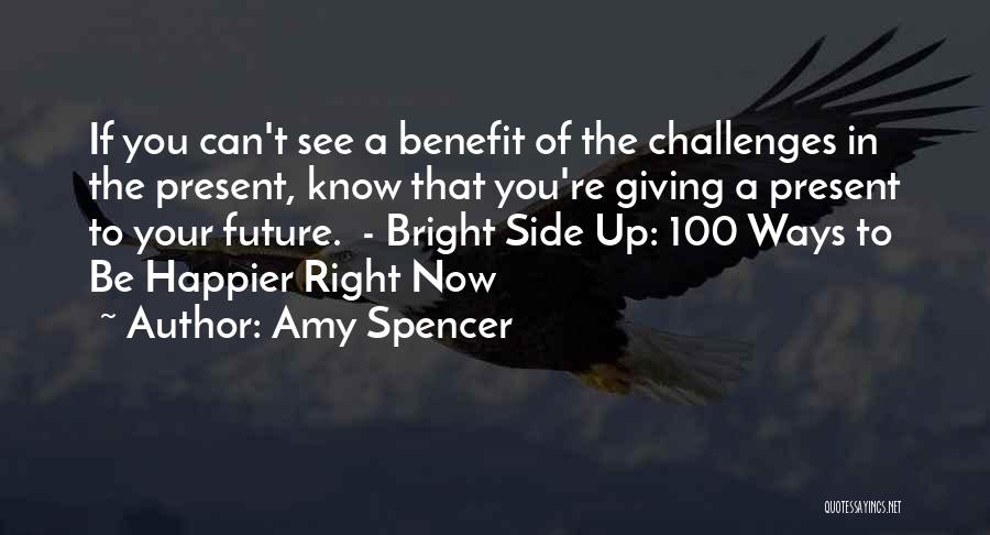 Amy Spencer Quotes: If You Can't See A Benefit Of The Challenges In The Present, Know That You're Giving A Present To Your