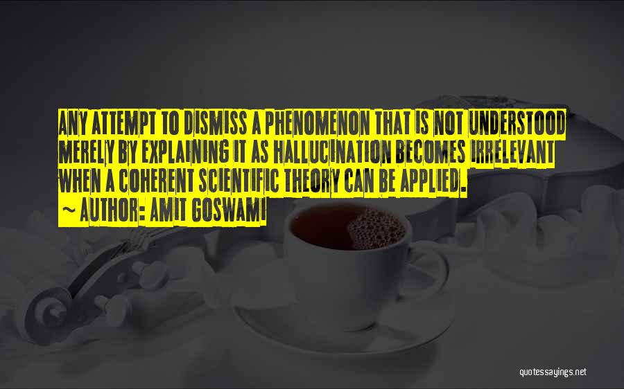 Amit Goswami Quotes: Any Attempt To Dismiss A Phenomenon That Is Not Understood Merely By Explaining It As Hallucination Becomes Irrelevant When A