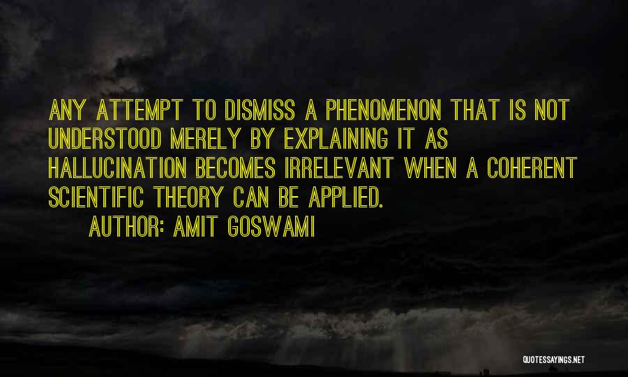 Amit Goswami Quotes: Any Attempt To Dismiss A Phenomenon That Is Not Understood Merely By Explaining It As Hallucination Becomes Irrelevant When A