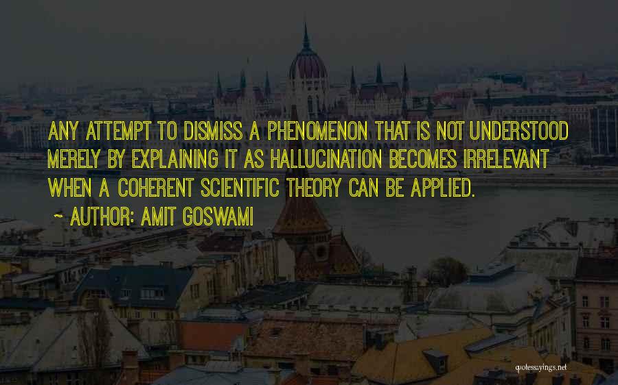 Amit Goswami Quotes: Any Attempt To Dismiss A Phenomenon That Is Not Understood Merely By Explaining It As Hallucination Becomes Irrelevant When A