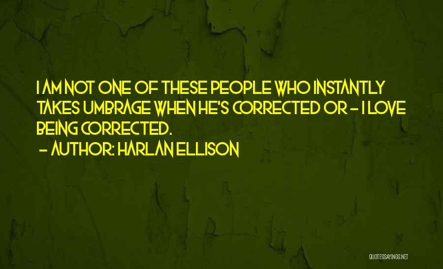Harlan Ellison Quotes: I Am Not One Of These People Who Instantly Takes Umbrage When He's Corrected Or - I Love Being Corrected.