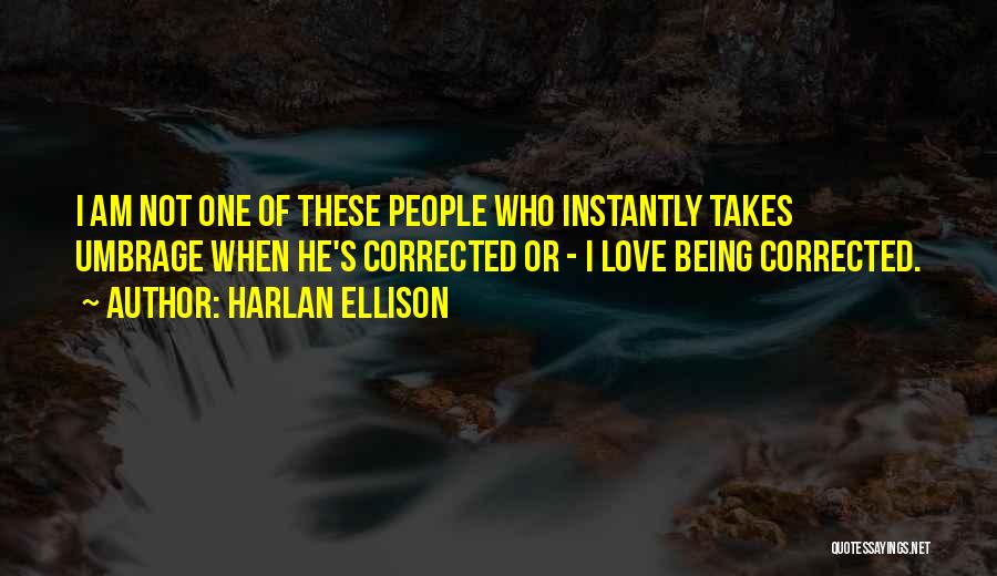Harlan Ellison Quotes: I Am Not One Of These People Who Instantly Takes Umbrage When He's Corrected Or - I Love Being Corrected.