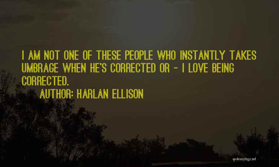 Harlan Ellison Quotes: I Am Not One Of These People Who Instantly Takes Umbrage When He's Corrected Or - I Love Being Corrected.
