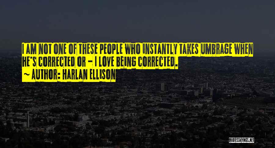 Harlan Ellison Quotes: I Am Not One Of These People Who Instantly Takes Umbrage When He's Corrected Or - I Love Being Corrected.
