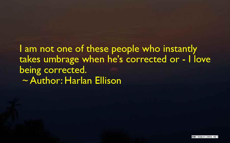Harlan Ellison Quotes: I Am Not One Of These People Who Instantly Takes Umbrage When He's Corrected Or - I Love Being Corrected.