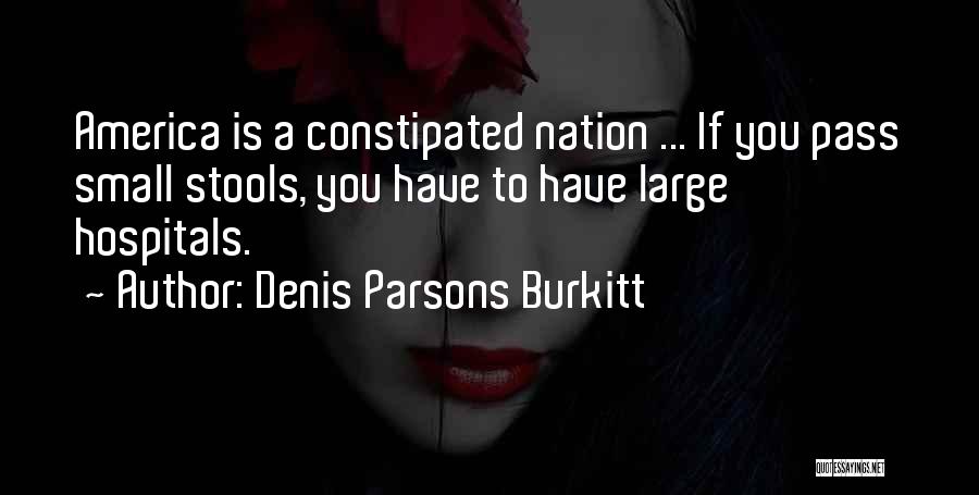 Denis Parsons Burkitt Quotes: America Is A Constipated Nation ... If You Pass Small Stools, You Have To Have Large Hospitals.