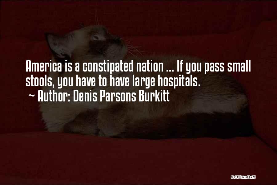 Denis Parsons Burkitt Quotes: America Is A Constipated Nation ... If You Pass Small Stools, You Have To Have Large Hospitals.
