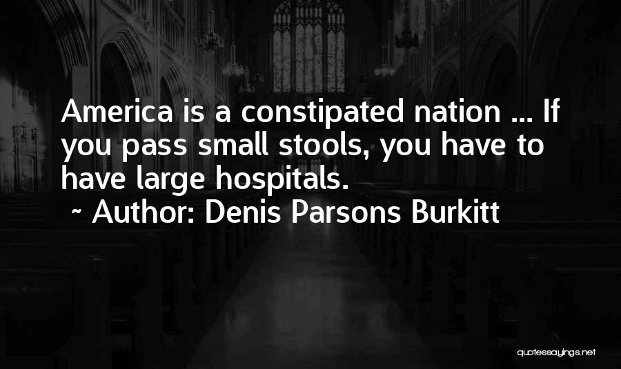 Denis Parsons Burkitt Quotes: America Is A Constipated Nation ... If You Pass Small Stools, You Have To Have Large Hospitals.