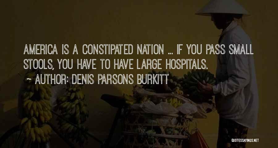 Denis Parsons Burkitt Quotes: America Is A Constipated Nation ... If You Pass Small Stools, You Have To Have Large Hospitals.