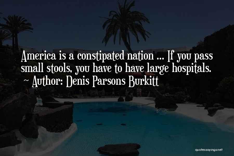 Denis Parsons Burkitt Quotes: America Is A Constipated Nation ... If You Pass Small Stools, You Have To Have Large Hospitals.