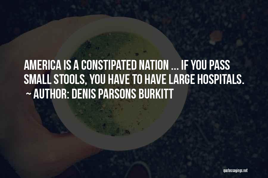 Denis Parsons Burkitt Quotes: America Is A Constipated Nation ... If You Pass Small Stools, You Have To Have Large Hospitals.