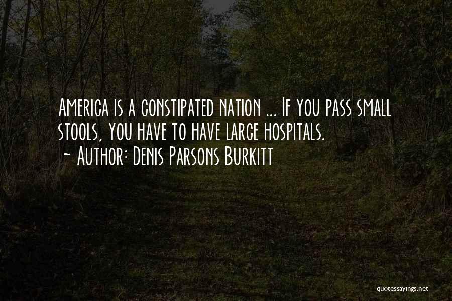 Denis Parsons Burkitt Quotes: America Is A Constipated Nation ... If You Pass Small Stools, You Have To Have Large Hospitals.