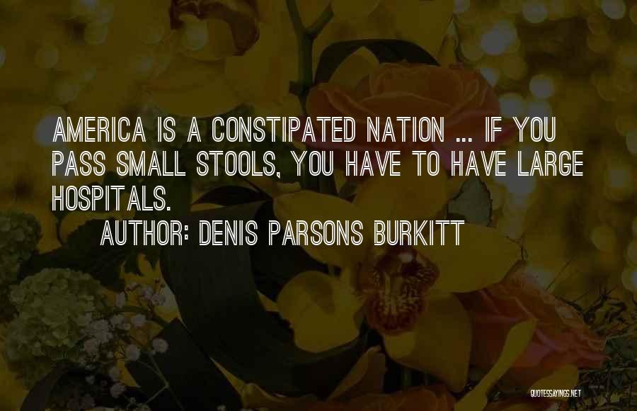 Denis Parsons Burkitt Quotes: America Is A Constipated Nation ... If You Pass Small Stools, You Have To Have Large Hospitals.