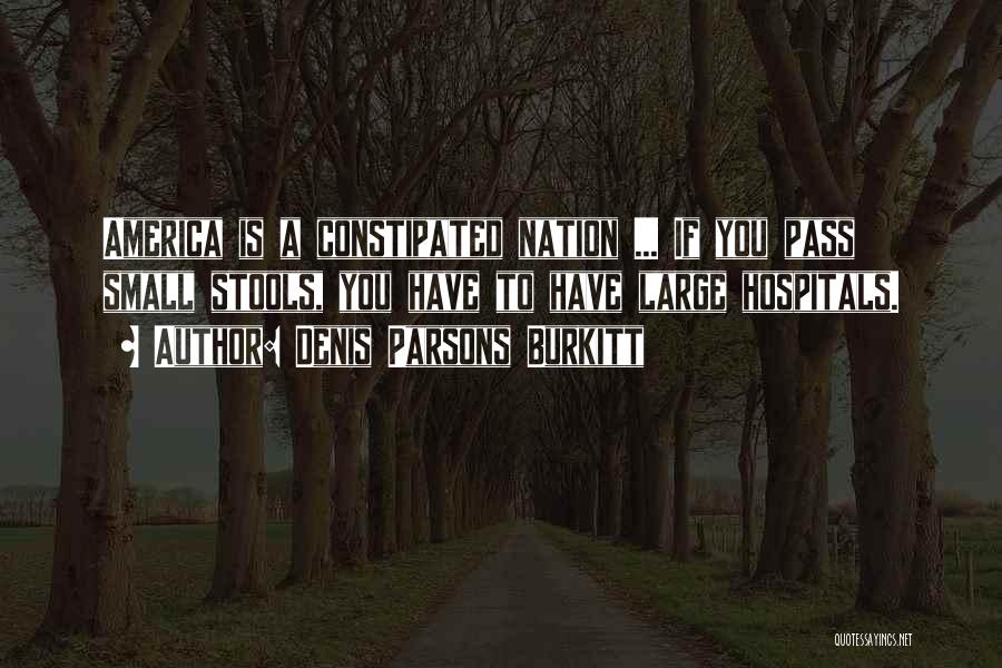Denis Parsons Burkitt Quotes: America Is A Constipated Nation ... If You Pass Small Stools, You Have To Have Large Hospitals.