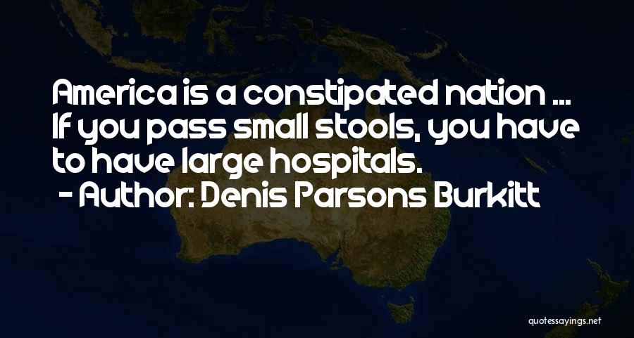 Denis Parsons Burkitt Quotes: America Is A Constipated Nation ... If You Pass Small Stools, You Have To Have Large Hospitals.