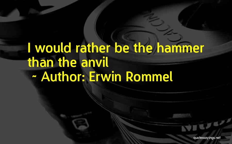 Erwin Rommel Quotes: I Would Rather Be The Hammer Than The Anvil