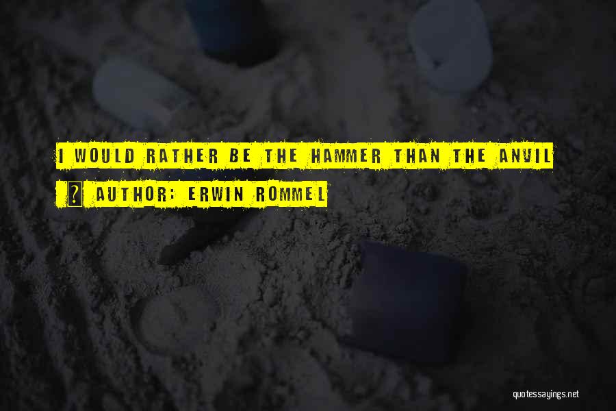 Erwin Rommel Quotes: I Would Rather Be The Hammer Than The Anvil