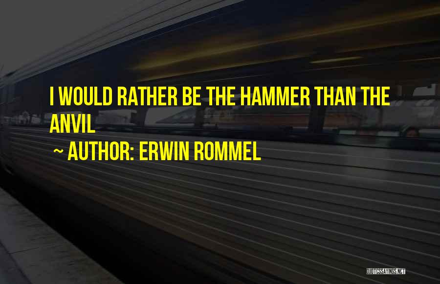 Erwin Rommel Quotes: I Would Rather Be The Hammer Than The Anvil