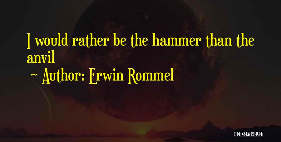 Erwin Rommel Quotes: I Would Rather Be The Hammer Than The Anvil