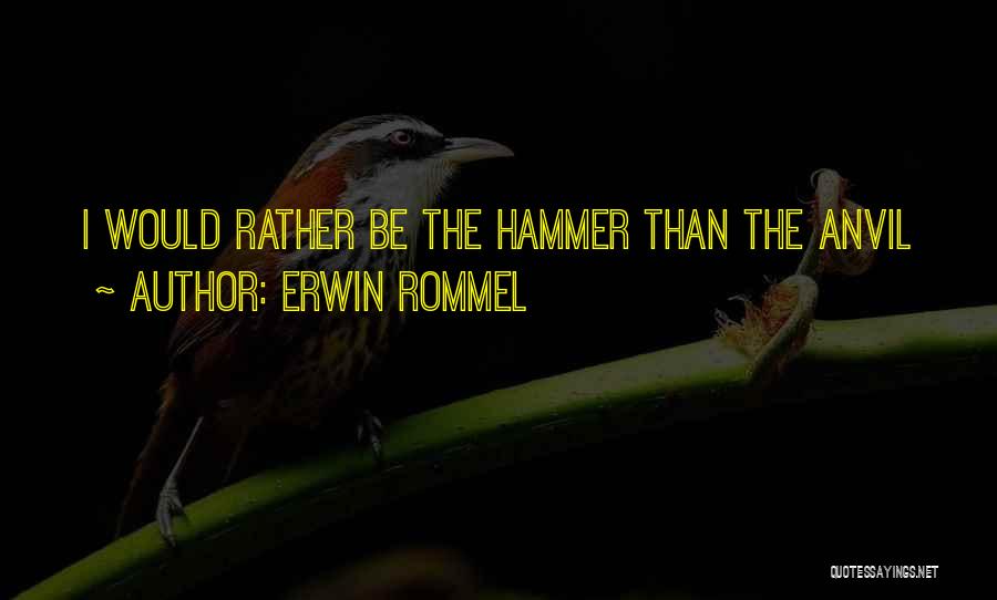 Erwin Rommel Quotes: I Would Rather Be The Hammer Than The Anvil