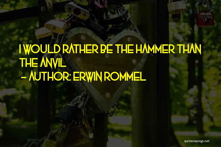 Erwin Rommel Quotes: I Would Rather Be The Hammer Than The Anvil