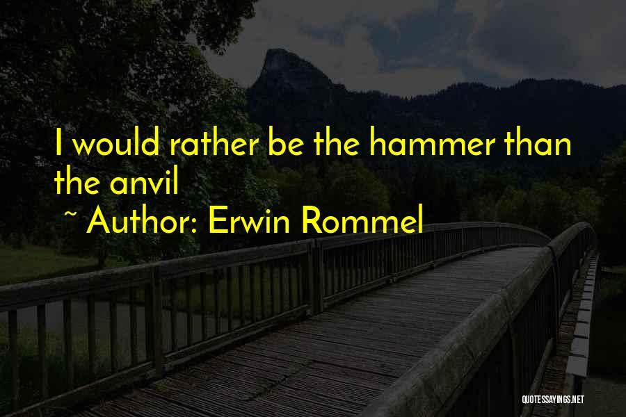 Erwin Rommel Quotes: I Would Rather Be The Hammer Than The Anvil